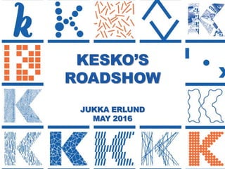 1
KESKO’S
ROADSHOW
JUKKA ERLUND
MAY 2016
 