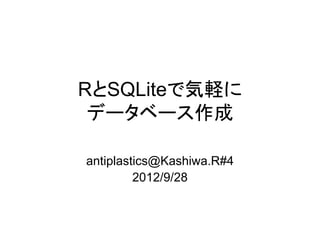 RとSQLiteで気軽に
 データベース作成

antiplastics@Kashiwa.R#4
         2012/9/28
 