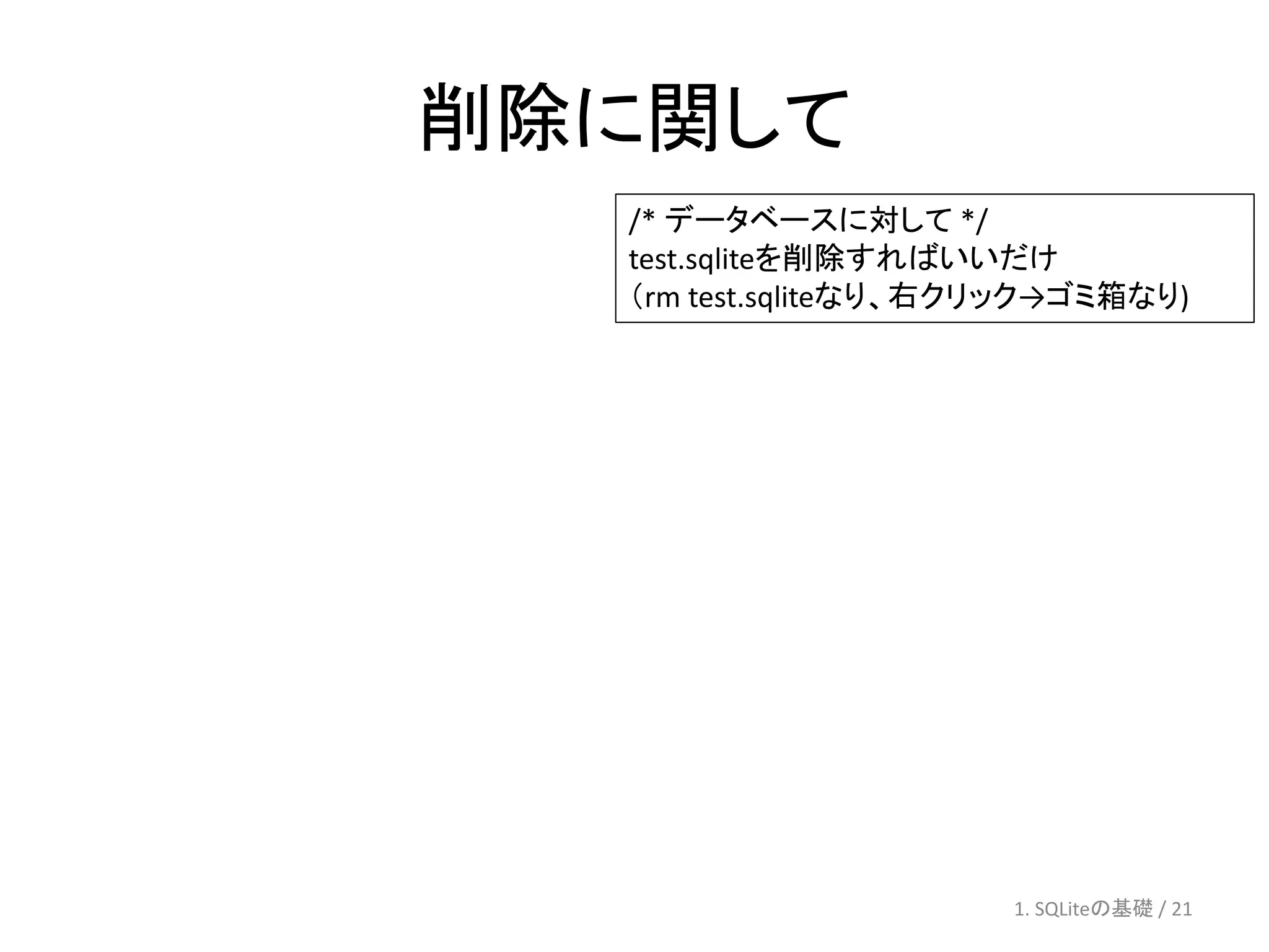 削除に関して
  /* データベースに対して */
  test.sqliteを削除すればいいだけ
  （rm test.sqliteなり、右クリック→ゴミ箱なり)




                      1. SQLiteの基礎 / 21
 