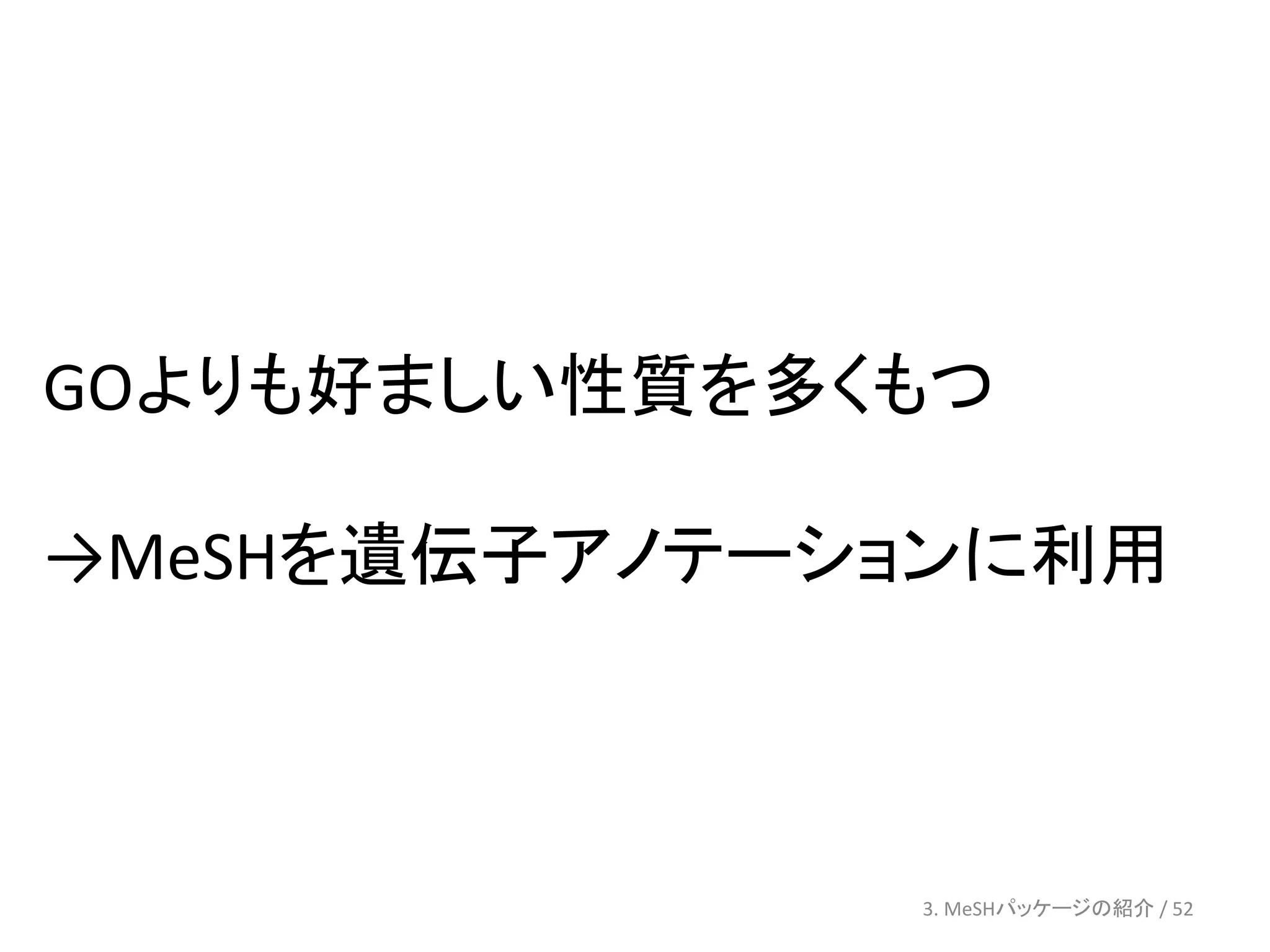 GOよりも好ましい性質を多くもつ

→MeSHを遺伝子アノテーションに利用



              3. MeSHパッケージの紹介 / 52
 