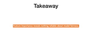 Takeaway
Feature importance reveals nothing reliable about model fairness.
 