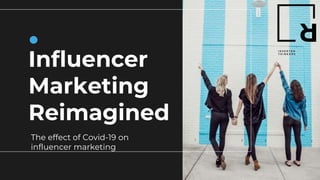 Influencer
Marketing
Reimagined
The effect of Covid-19 on
influencer marketing
 