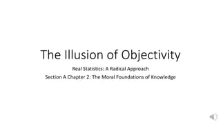 The Illusion of Objectivity
Real Statistics: A Radical Approach
Section A Chapter 2: The Moral Foundations of Knowledge
 