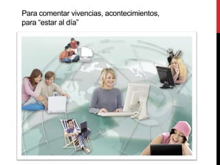 Para comentar vivencias, acontecimientos,
para “estar al día”
 