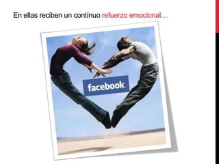En ellas reciben un contínuo refuerzo emocional…
 