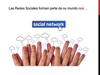 Las Redes Sociales forman parte de su mundo real…
 