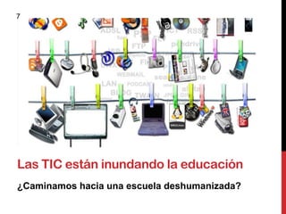 7




Las TIC están inundando la educación
¿Caminamos hacia una escuela deshumanizada?
 