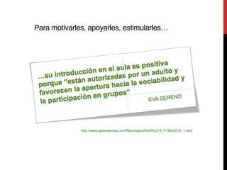 Para motivarles, apoyarles, estimularles…




              http://www.aprendemas.com/Reportajes/html/R2213_F19042012_1.html
 