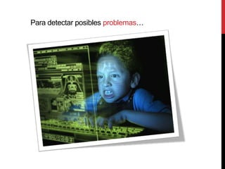 Para detectar posibles problemas…
 