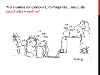 “Mis alumnos son personas, no máquinas… me gusta
escucharles y sentirles”
 
