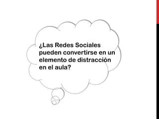 ¿Las Redes Sociales
pueden convertirse en un
elemento de distracción
en el aula?
 