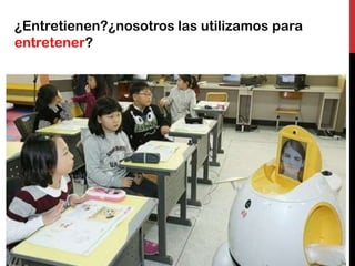 ¿Entretienen?¿nosotros las utilizamos para
entretener?
 