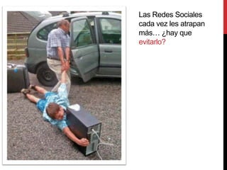 Las Redes Sociales
cada vez les atrapan
más… ¿hay que
evitarlo?
 