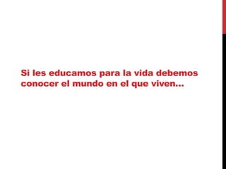 Si les educamos para la vida debemos
conocer el mundo en el que viven…
 