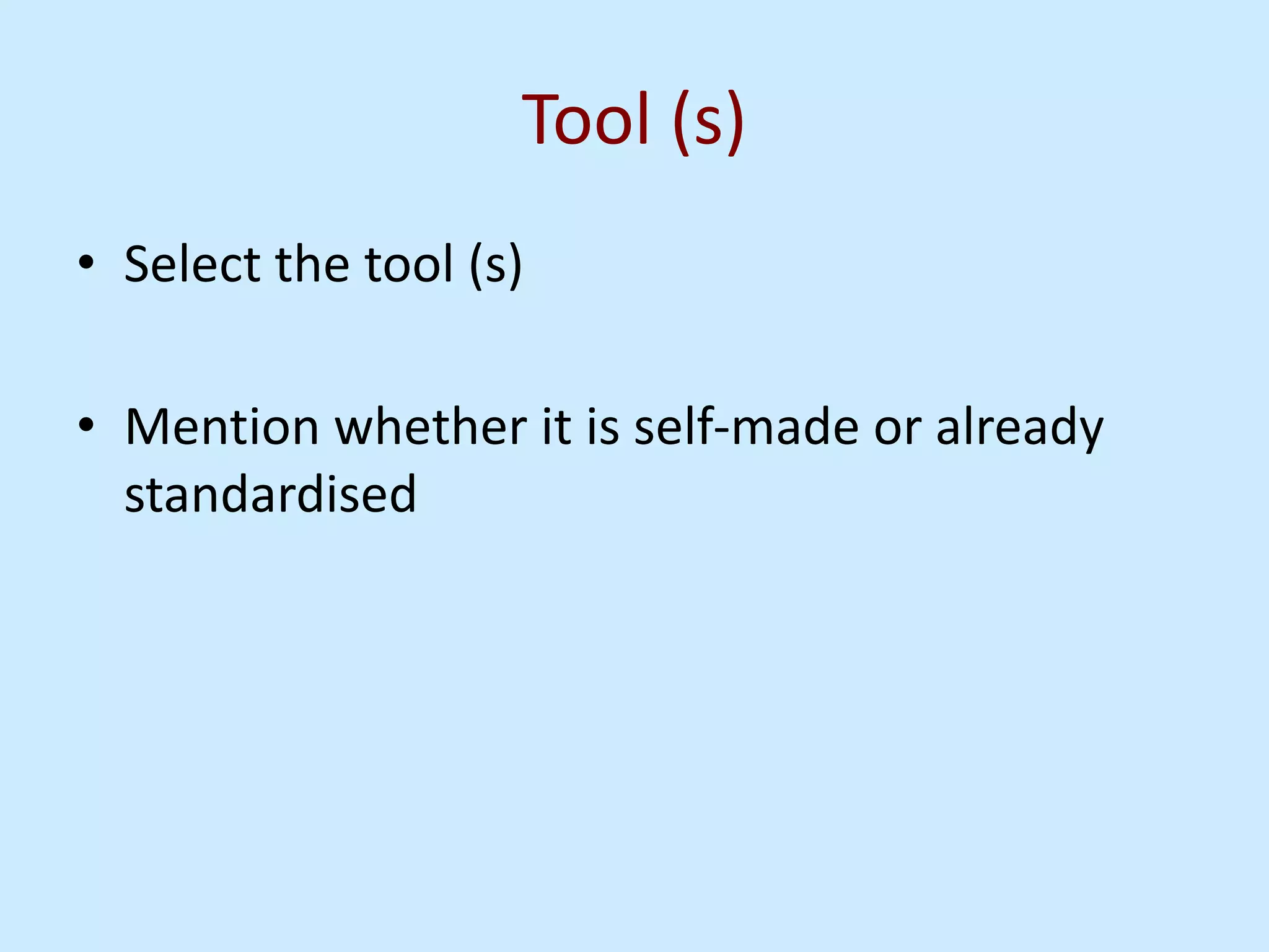 Tool (s)
• Select the tool (s)
• Mention whether it is self-made or already
standardised
 