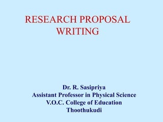 Dr. R. Sasipriya
Assistant Professor in Physical Science
V.O.C. College of Education
Thoothukudi
RESEARCH PROPOSAL
WRITING
 