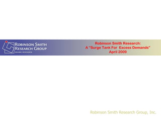 Robinson Smith Research:
A “Surge Tank For Excess Demands”
            April 2009




  Robinson Smith Research Group, Inc.
 