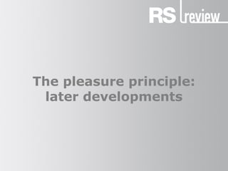 The pleasure principle:
later developments
 