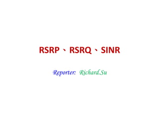 RSRP、RSRQ、SINR
Reporter: Richard.Su
 