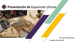 Presentación de Exposición Virtual
Prof. Esp. Yelitza Martinez
Lenguaje y Comunicación
 