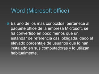  Es uno de los mas conocidos, pertenece al
paquete office de la empresa Microsoft, se
ha convertido en poco menos que un
estándar de referencia casi obligada, dado el
elevado porcentaje de usuarios que lo han
instalado en sus computadoras y lo utilizan
habitualmente.
 