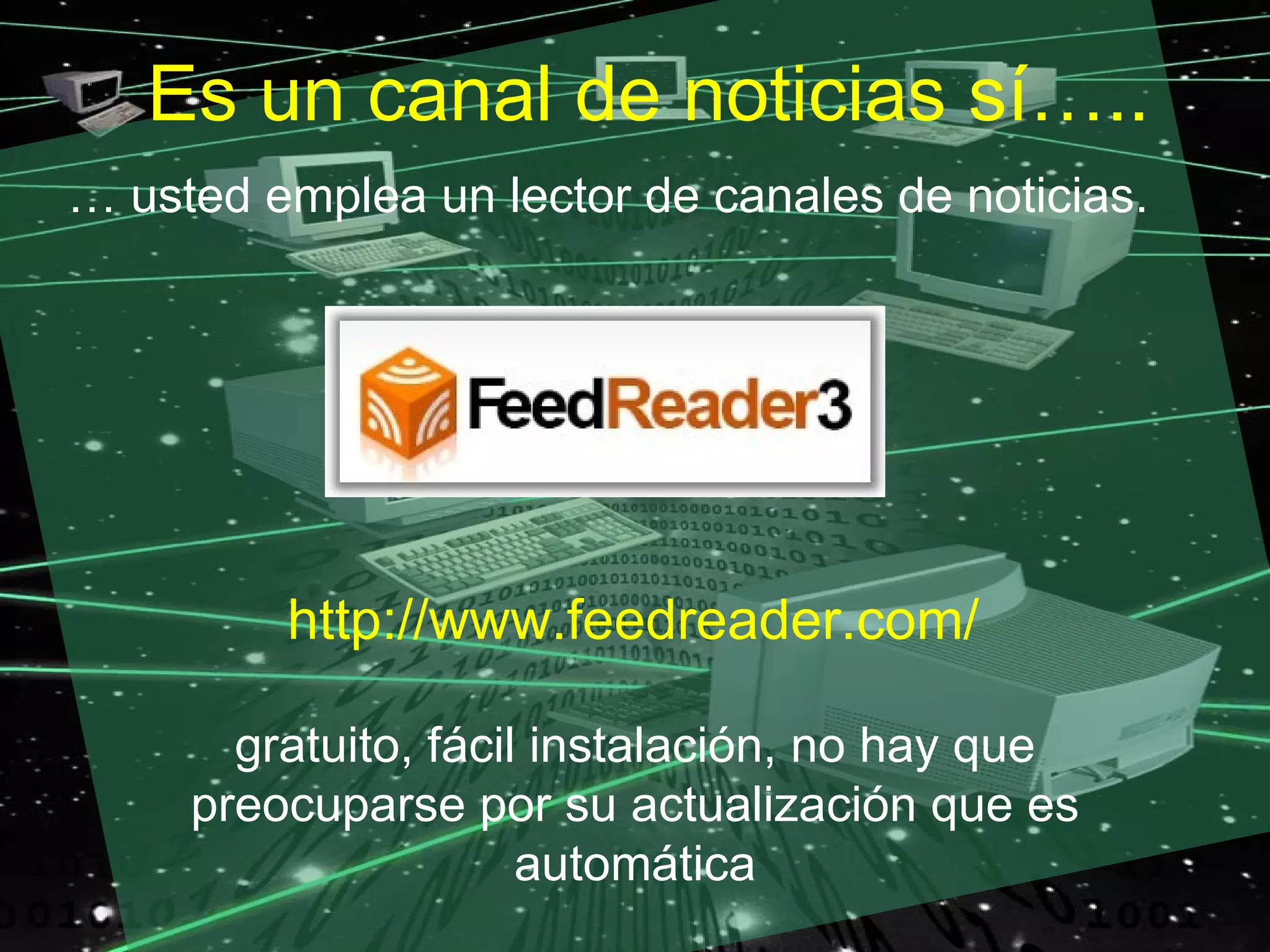 Es un canal de noticias sí…..
… usted emplea un lector de canales de noticias.




         http://www.feedreader.com/

       gratuito, fácil instalación, no hay que
     preocuparse por su actualización que es
                      automática
 