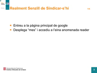 Realment Senzill de Sindicar-s’hi 1/5 Entreu a la pàgina principal de google Desplega “mes” i accediu a l’eina anomenada reader 