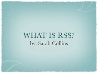 WHAT IS RSS?
 by: Sarah Collins
 