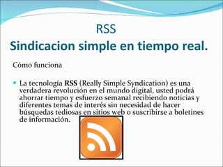 RSS  Sindicacion simple en tiempo real. ,[object Object],[object Object]