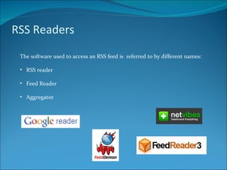RSS Readers The software used to access an RSS feed is  referred to by different names: RSS reader Feed Reader Aggregator 