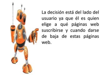 La decisión está del lado del
usuario ya que él es quien
elige a qué páginas web
suscribirse y cuando darse
de baja de estas páginas
web.
 