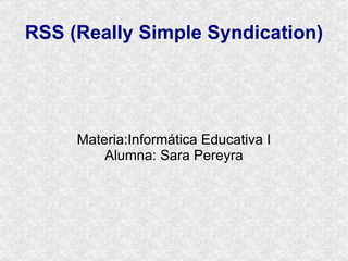 RSS (Really Simple Syndication) Materia:Informática Educativa I Alumna: Sara Pereyra 