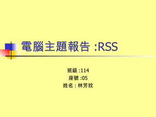 電腦主題報告 :RSS 班級 :114 座號 :05 姓名 : 林芳妏 