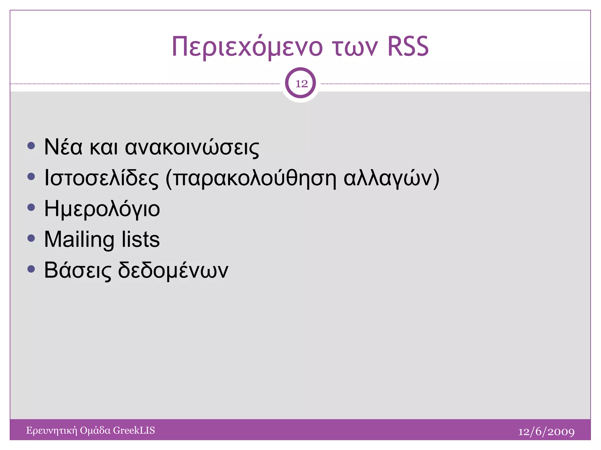 Περιεχόμενο   των  RSS Νέα και ανακοινώσεις Ιστοσελίδες (παρακολούθηση αλλαγών) Ημερολόγιο Mailing lists Βάσεις δεδομένων 12/6/2009 Ερευνητική Ομάδα  GreekLIS 