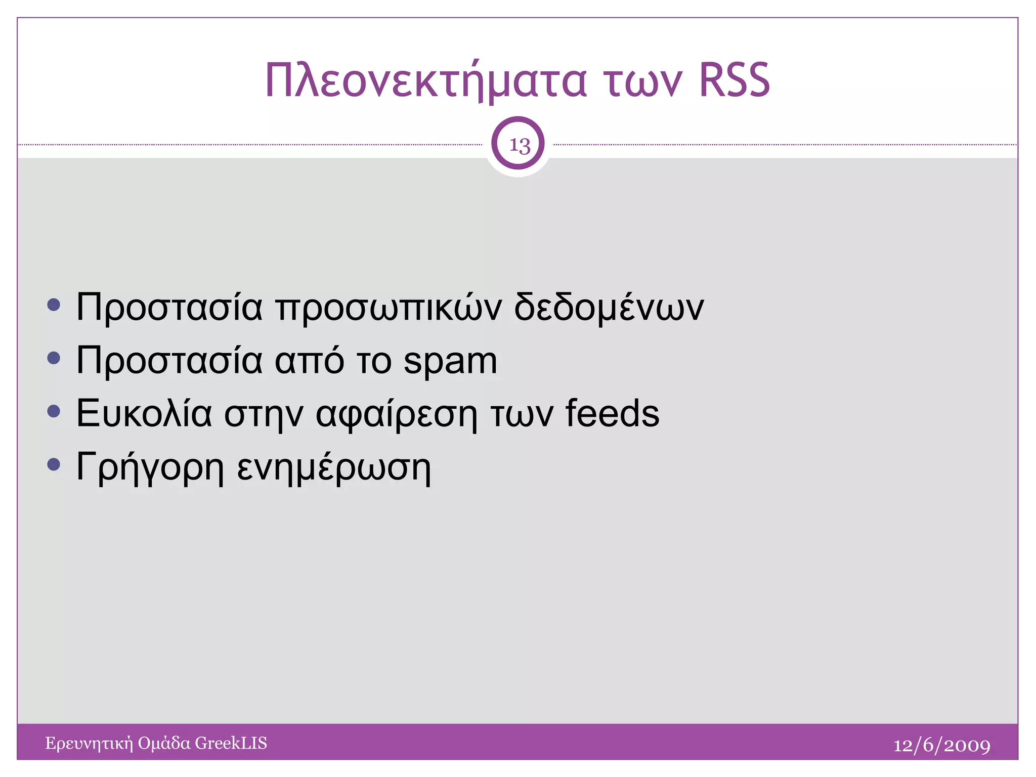 Πλεονεκτήματα των  RSS Προστασία προσωπικών δεδομένων Προστασία από το  spam Ευκολία στην αφαίρεση των  feeds Γρήγορη ενημέρωση 12/6/2009 Ερευνητική Ομάδα  GreekLIS 