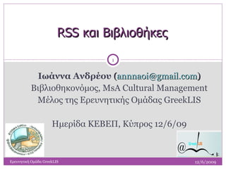RSS  και Βιβλιοθήκες ,[object Object],[object Object],[object Object],[object Object],12/6/2009 Ερευνητική Ομάδα  GreekLIS 