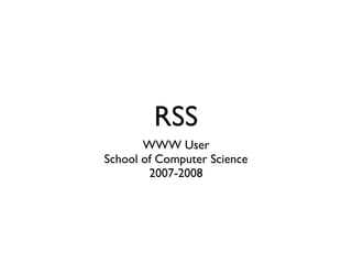 RSS
       WWW User
School of Computer Science
        2007-2008