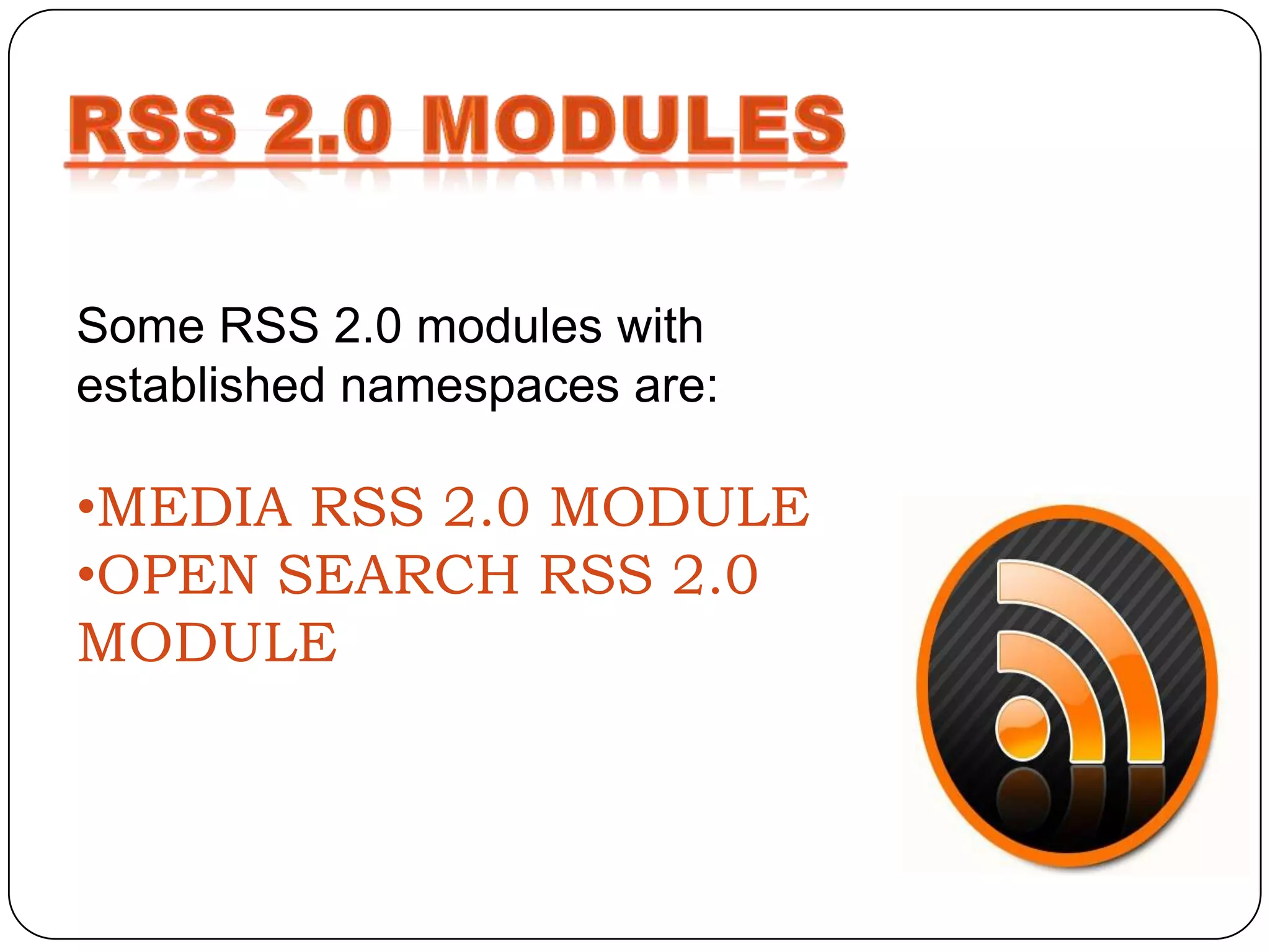 Some RSS 2.0 modules with
established namespaces are:

•MEDIA RSS 2.0 MODULE
•OPEN SEARCH RSS 2.0
MODULE
 