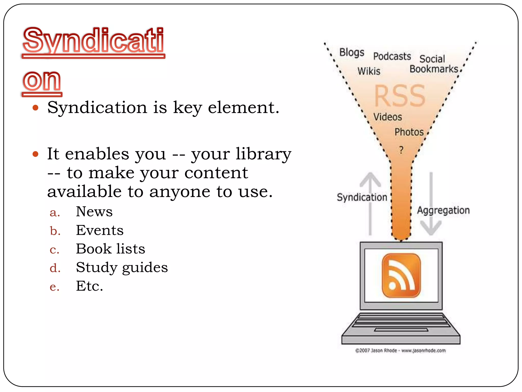  Syndication is key element.


 It enables you -- your library
 -- to make your content
 available to anyone to use.
  a. News
  b. Events
  c. Book lists
  d. Study guides
  e. Etc.
 