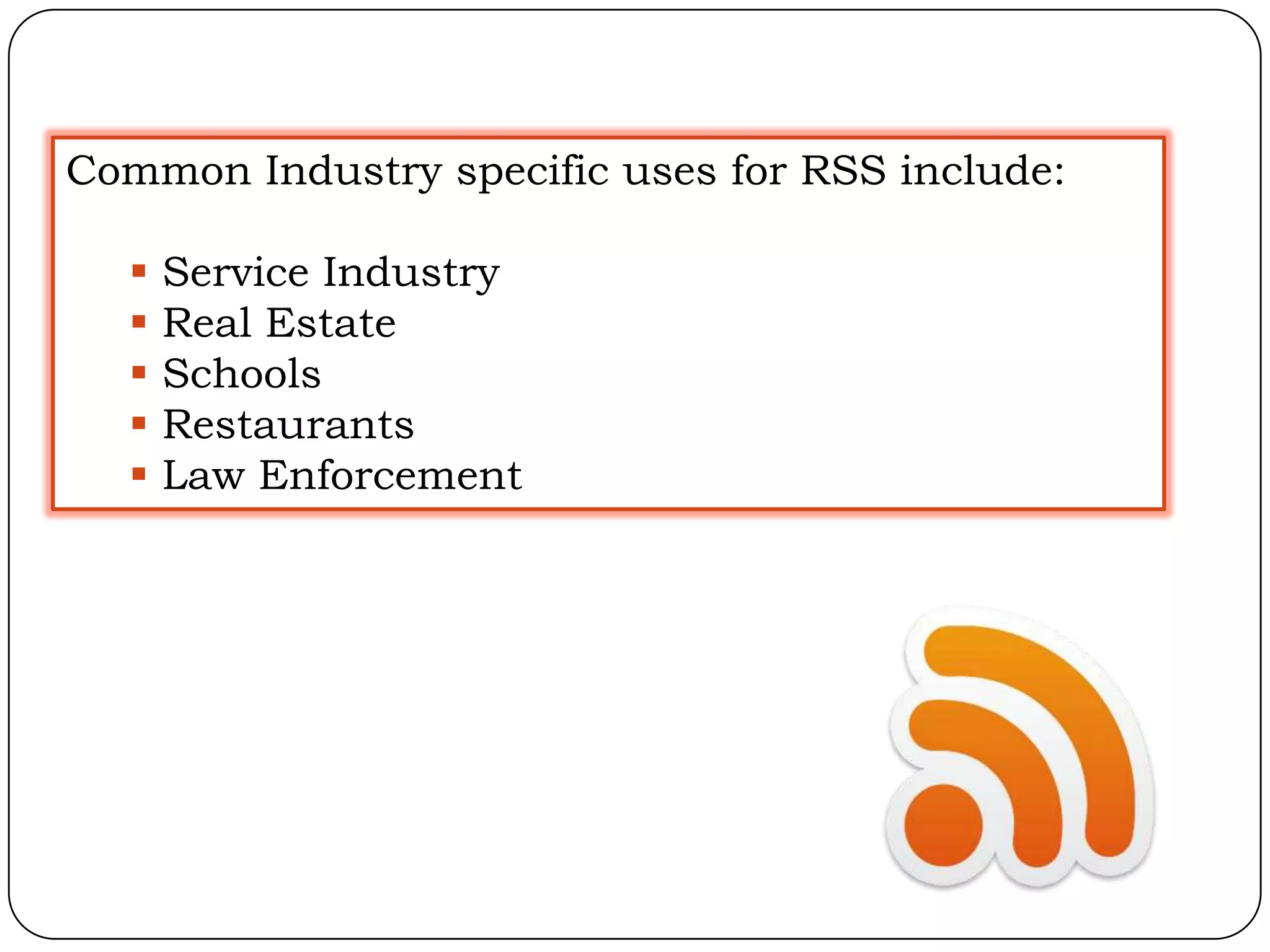 Common Industry specific uses for RSS include:

     Service Industry
     Real Estate
     Schools
     Restaurants
     Law Enforcement
 