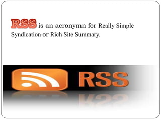 is an acronymn for Really Simple
Syndication or Rich Site Summary.
 