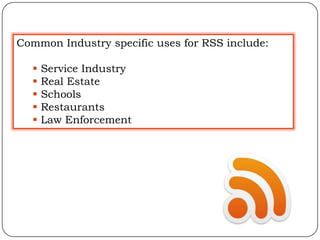 Common Industry specific uses for RSS include:

     Service Industry
     Real Estate
     Schools
     Restaurants
     Law Enforcement
 