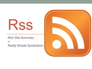 Rss
Rich Site Summary
or
Really Simple Syndication
 
