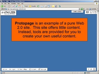 Protopage is an example of a pure Web 2.0 site. This site offers little content. Instead, tools are provided for you to create your own useful content.