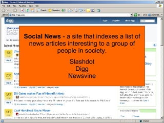 Alvin’s Personal Newspaper Social News - a site that indexes a list of news articles interesting to a group of people in society. Slashdot Digg Newsvine