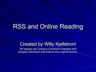 RSS and Online Reading Created by Willy Kjellstrom All images are Creative Commons licensed and properly attributed with links to the original source. 