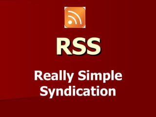 RSS
Really Simple
 Syndication
 
