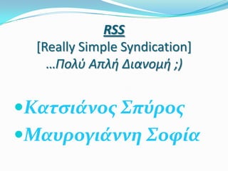 RSS
  [Really Simple Syndication]
    …Πολύ Απλή Διανομή ;)


Κατςιάνοσ Σπύροσ
Μαυρογιάννη Σοφία
 