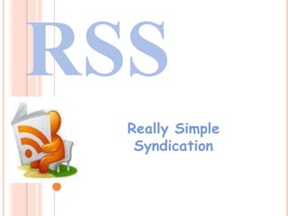 RSS
Really Simple
Syndication
 