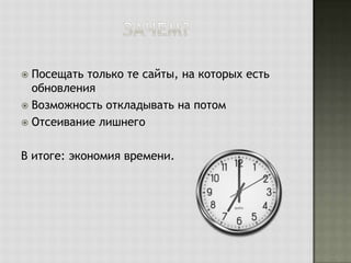 Посещать только те сайты, на которых есть
обновления
 Возможность откладывать на потом
 Отсеивание лишнего


В итоге: экономия времени.

 